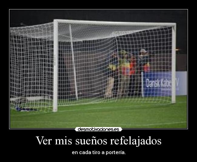 Ver mis sueños refelajados - en cada tiro a portería.
