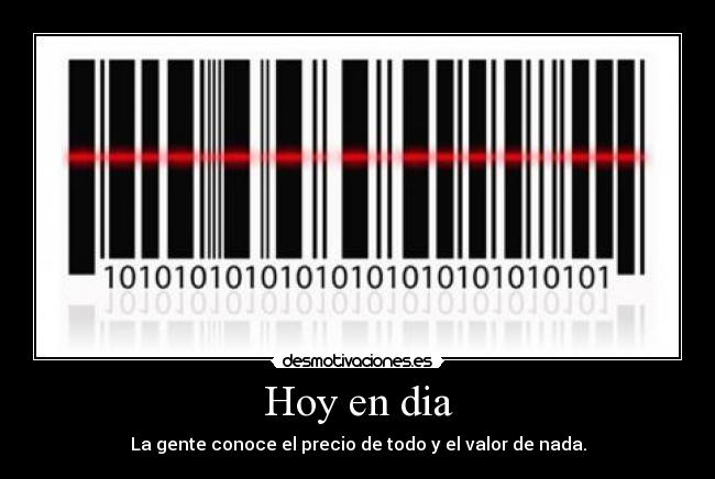 Hoy en dia - La gente conoce el precio de todo y el valor de nada.