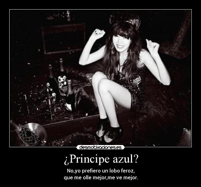 ¿Principe azul? - No,yo prefiero un lobo feroz,
que me olle mejor,me ve mejor.