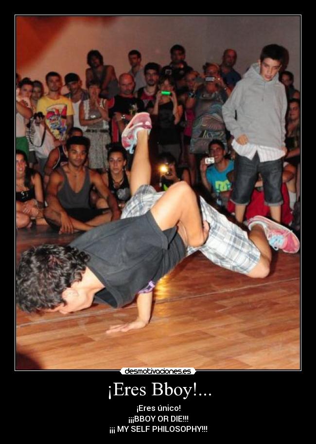 ¡Eres Bboy!... - ¡Eres único!
¡¡¡BBOY OR DIE!!!
¡¡¡ MY SELF PHILOSOPHY!!!