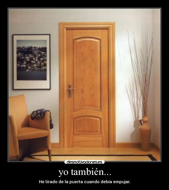 yo también... - He tirado de la puerta cuando debía empujar.