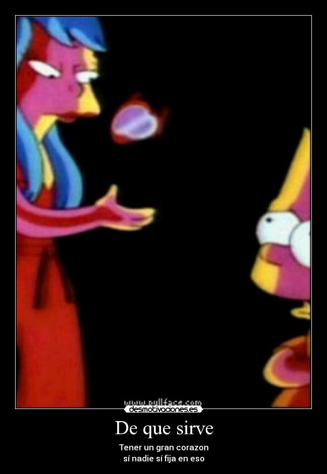 De que sirve - Tener un gran corazon
sí nadie sí fija en eso