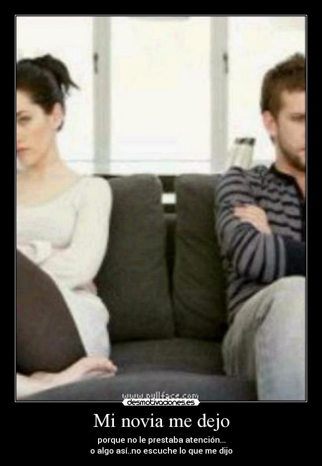 Mi novia me dejo - porque no le prestaba atención...
o algo así..no escuche lo que me dijo