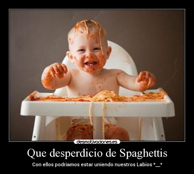Que desperdicio de Spaghettis - Con ellos podriamos estar uniendo nuestros Labios *__*