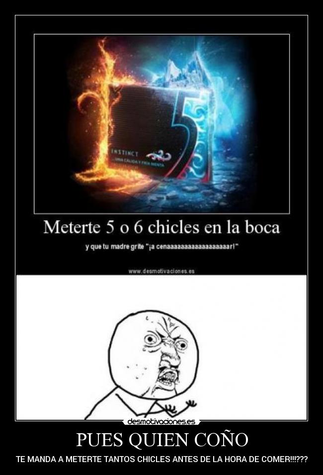 PUES QUIEN COÑO - TE MANDA A METERTE TANTOS CHICLES ANTES DE LA HORA DE COMER!!!???