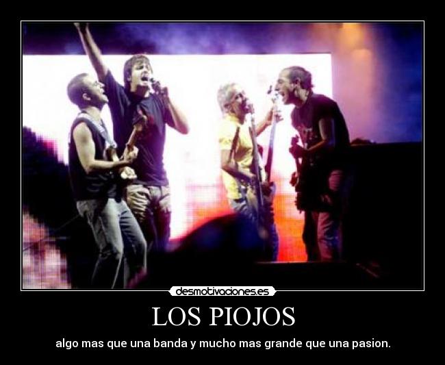 LOS PIOJOS - algo mas que una banda y mucho mas grande que una pasion.