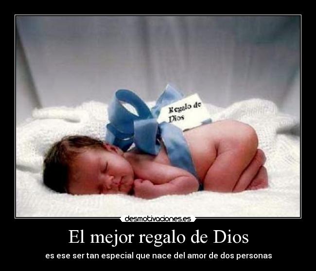 El mejor regalo de Dios - es ese ser tan especial que nace del amor de dos personas