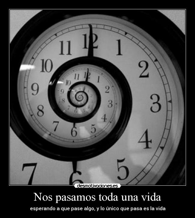 Nos pasamos toda una vida -