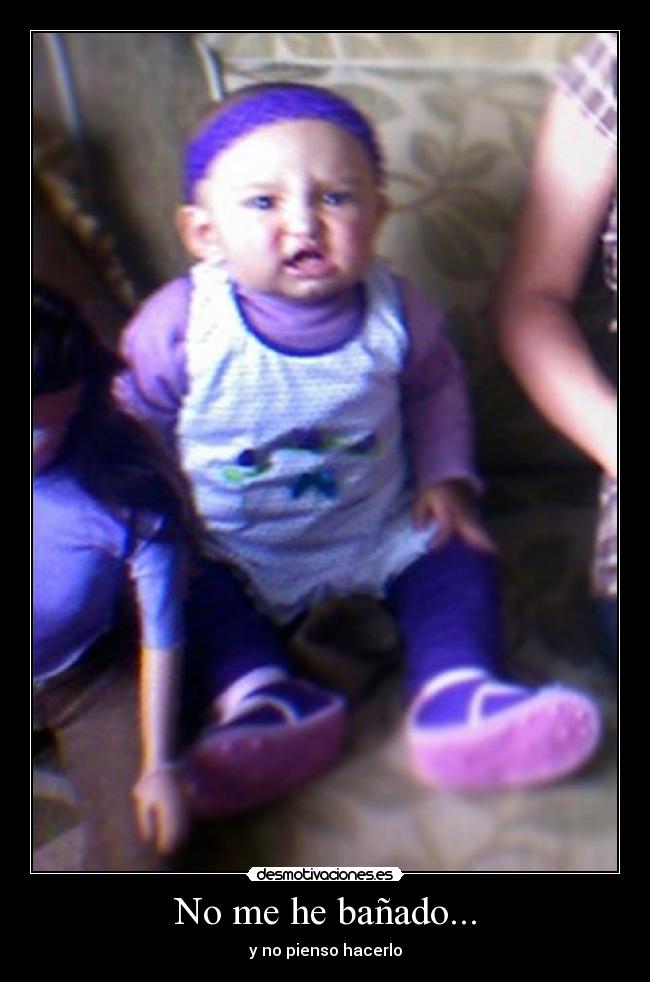 No me he bañado... - y no pienso hacerlo