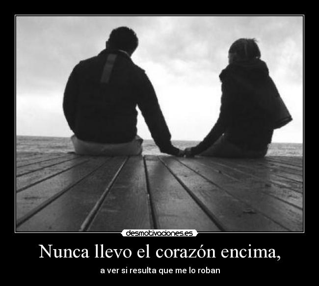 Nunca llevo el corazón encima, -