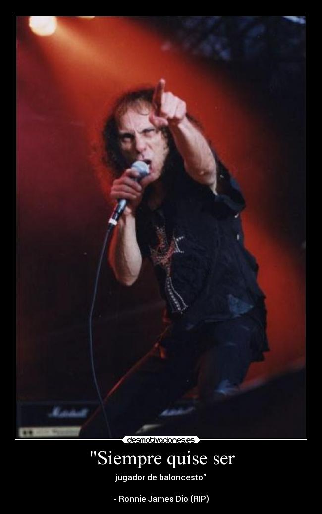 Siempre quise ser - jugador de baloncesto
- Ronnie James Dio (RIP)