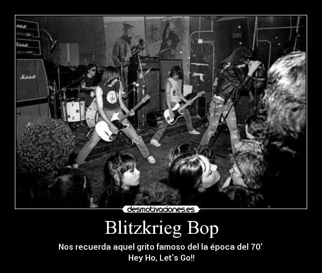 Blitzkrieg Bop - Nos recuerda aquel grito famoso del la época del 70
Hey Ho, Lets Go!!