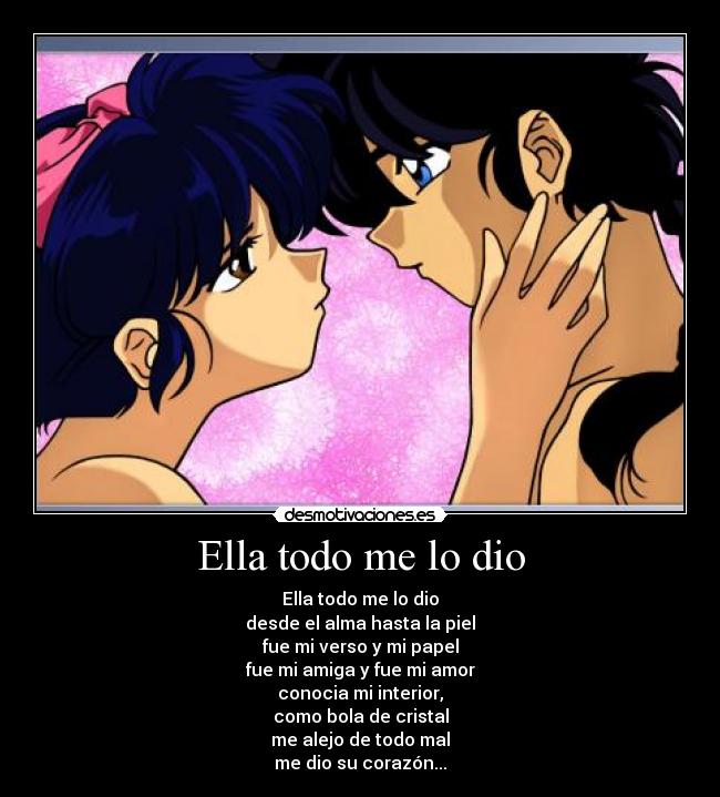 Ella todo me lo dio - Ella todo me lo dio
desde el alma hasta la piel
fue mi verso y mi papel
fue mi amiga y fue mi amor
conocia mi interior,
como bola de cristal
me alejo de todo mal
me dio su corazón...