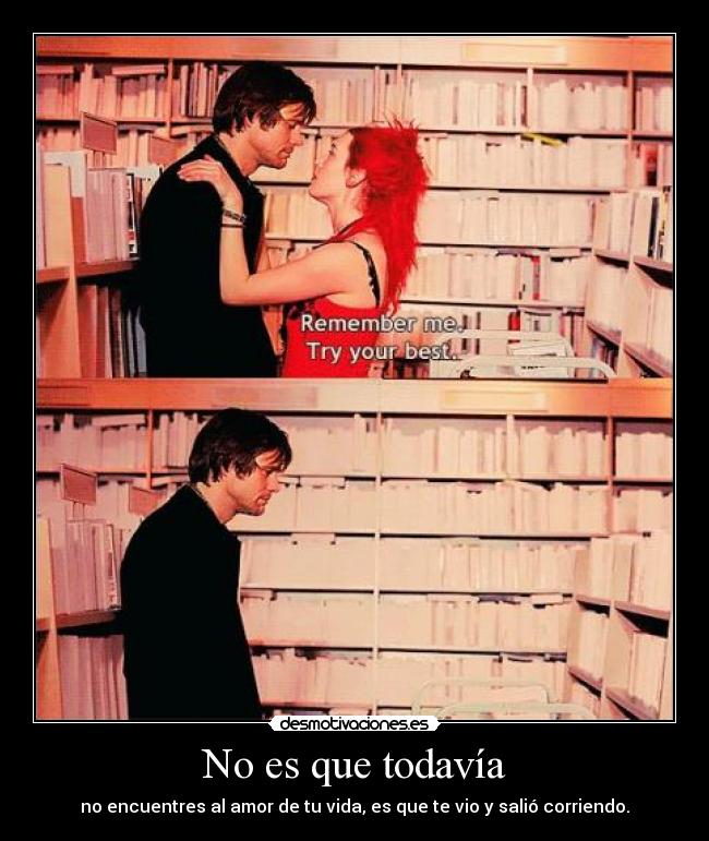 No es que todavía - no encuentres al amor de tu vida, es que te vio y salió corriendo.