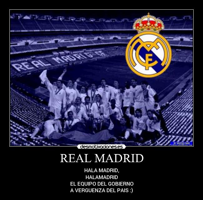 REAL MADRID - HALA MADRID,
HALAMADRID
EL EQUIPO DEL GOBIERNO
A VERGUENZA DEL PAIS :)