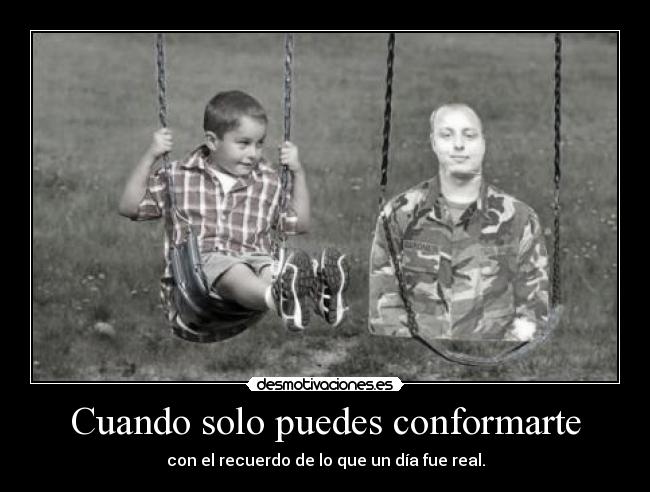 Cuando solo puedes conformarte - con el recuerdo de lo que un día fue real.