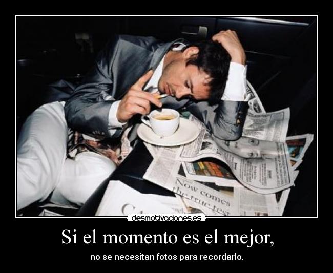 Si el momento es el mejor, - no se necesitan fotos para recordarlo.