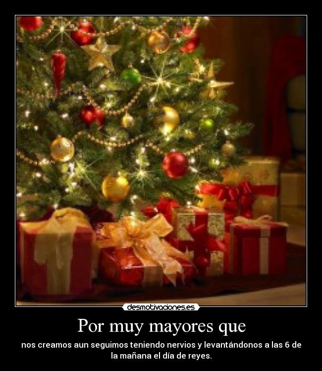 Por muy mayores que - nos creamos aun seguimos teniendo nervios y levantándonos a las 6 de
la mañana el día de reyes.