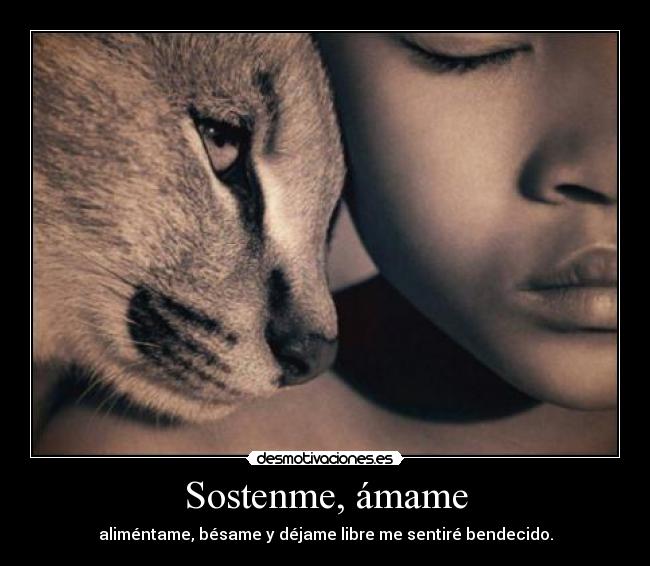 Sostenme, ámame - aliméntame, bésame y déjame libre me sentiré bendecido.