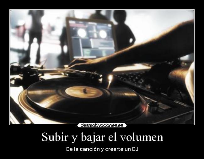 Subir y bajar el volumen - De la canción y creerte un DJ