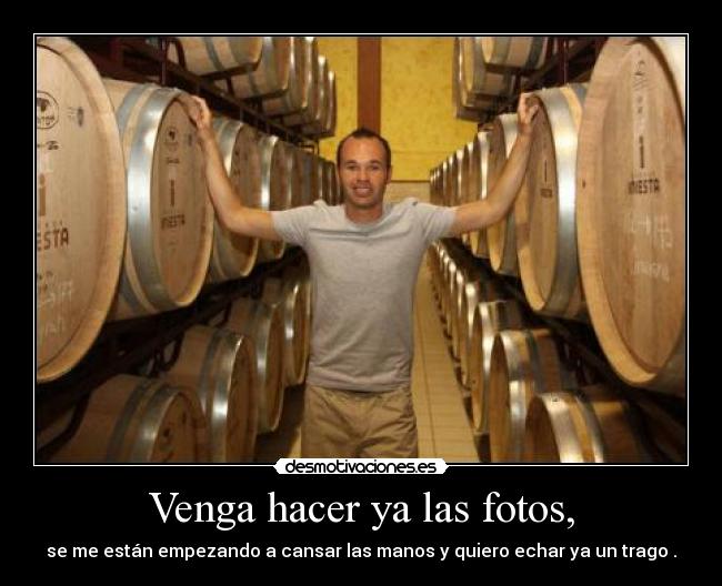 Venga hacer ya las fotos, - se me están empezando a cansar las manos y quiero echar ya un trago .