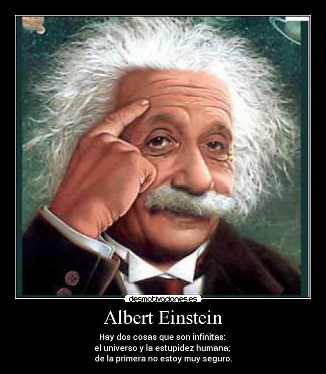 Albert Einstein - Hay dos cosas que son infinitas:
el universo y la estupidez humana;
de la primera no estoy muy seguro.