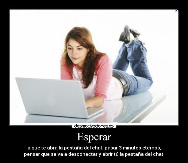 Esperar - a que te abra la pestaña del chat, pasar 3 minutos eternos,
pensar que se va a desconectar y abrir tú la pestaña del chat.