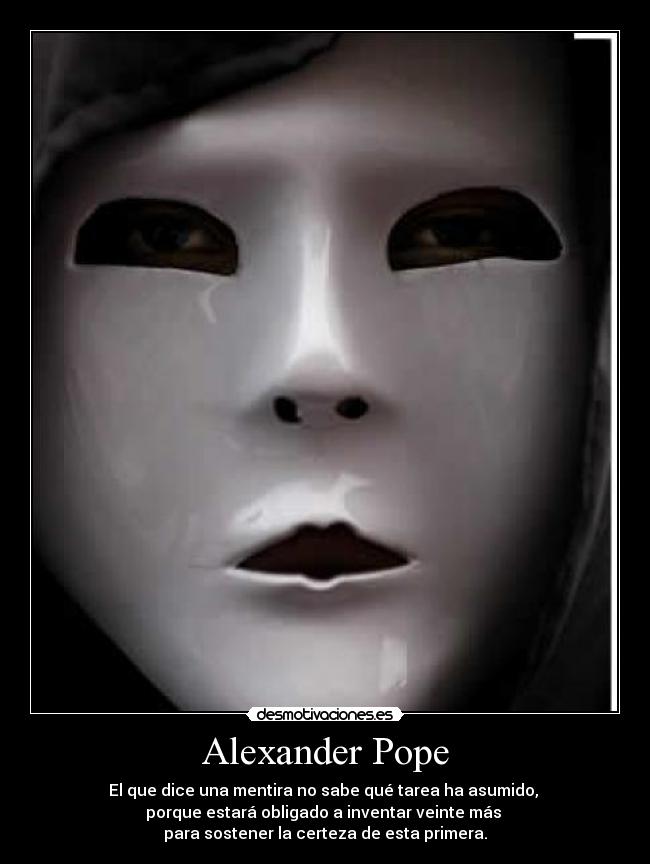 Alexander Pope - El que dice una mentira no sabe qué tarea ha asumido,
porque estará obligado a inventar veinte más
para sostener la certeza de esta primera.