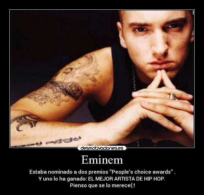 Eminem - Estaba nominado a dos premios Peoples choice awards .
Y uno lo ha ganado: EL MEJOR ARTISTA DE HIP HOP.
Pienso que se lo merece(:!