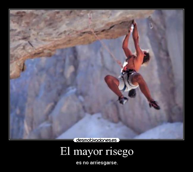 El mayor risego - es no arriesgarse.