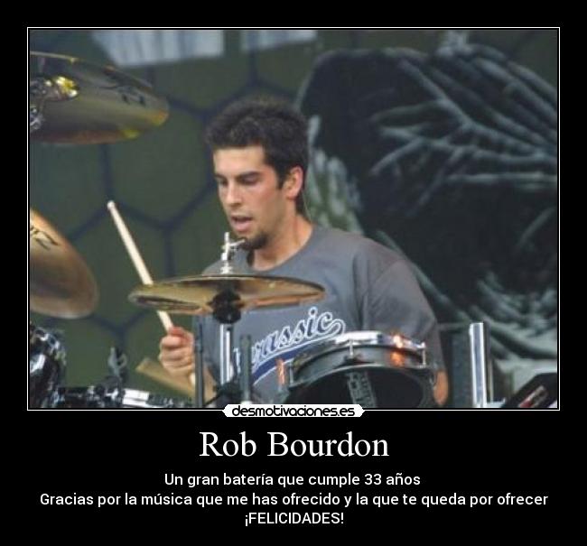 Rob Bourdon - Un gran batería que cumple 33 años
Gracias por la música que me has ofrecido y la que te queda por ofrecer
¡FELICIDADES!