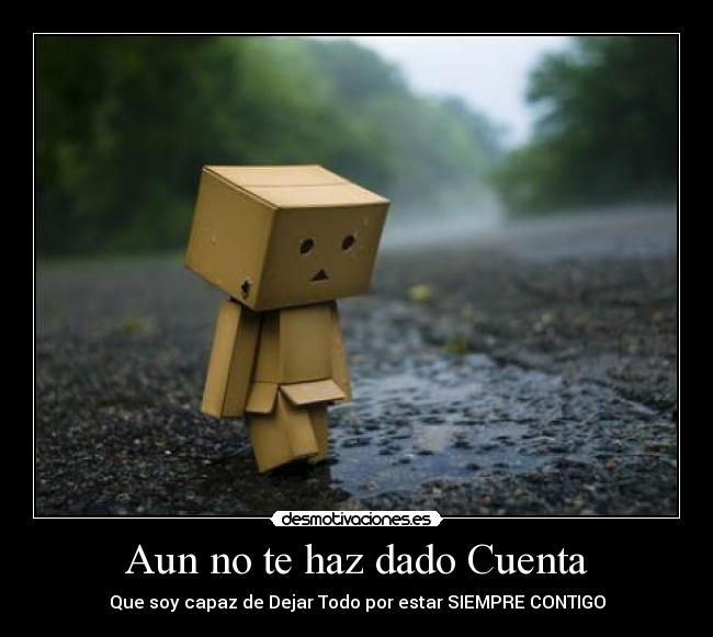 Aun no te haz dado Cuenta - Que soy capaz de Dejar Todo por estar SIEMPRE CONTIGO