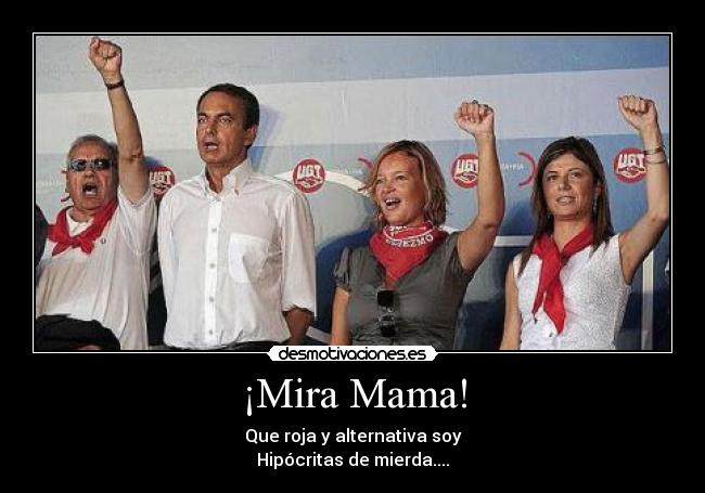 ¡Mira Mama! - Que roja y alternativa soy
Hipócritas de mierda....