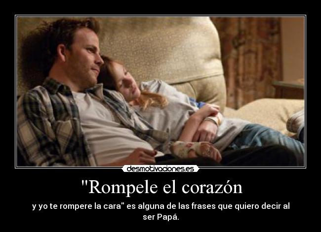 Rompele el corazón - y yo te rompere la cara es alguna de las frases que quiero decir al ser Papá.