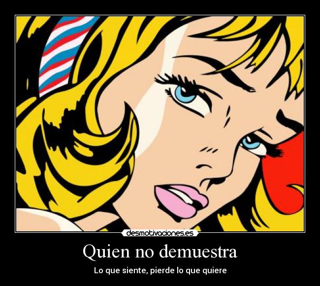 Quien no demuestra - Lo que siente, pierde lo que quiere