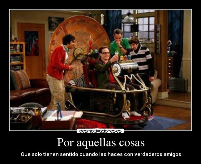 Por aquellas cosas - Que solo tienen sentido cuando las haces con verdaderos amigos