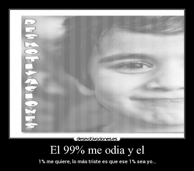 El 99% me odia y el - 1% me quiere, lo más triste es que ese 1% sea yo...