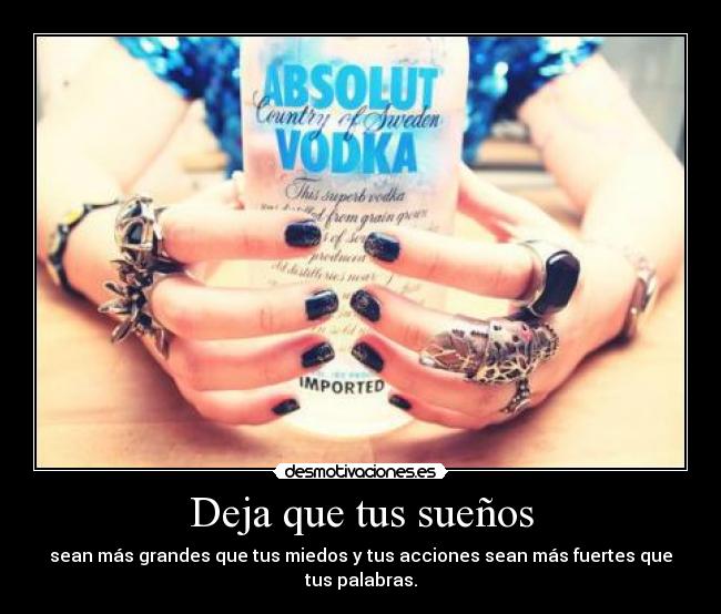 Deja que tus sueños - sean más grandes que tus miedos y tus acciones sean más fuertes que tus palabras.