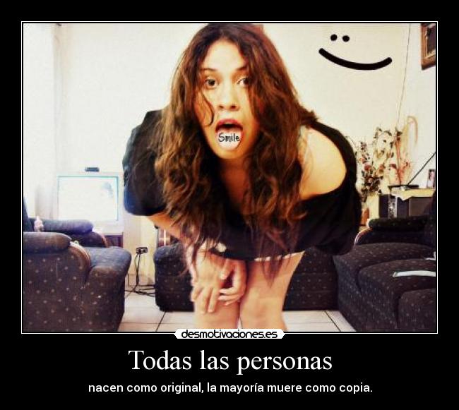 Todas las personas - nacen como original, la mayoría muere como copia.