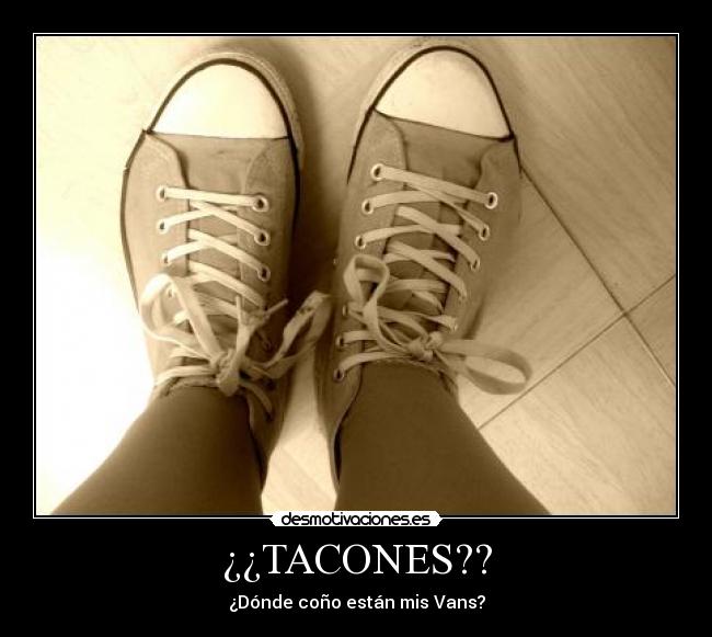 ¿¿TACONES?? - ¿Dónde coño están mis Vans?