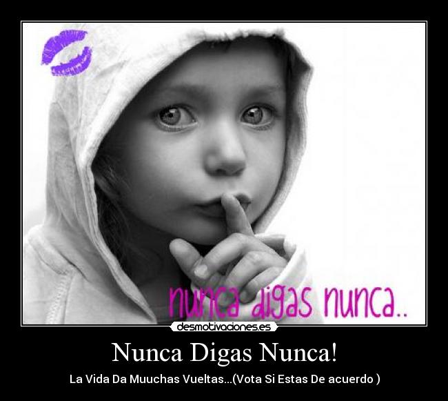 Nunca Digas Nunca! - La Vida Da Muuchas Vueltas...(Vota Si Estas De acuerdo )