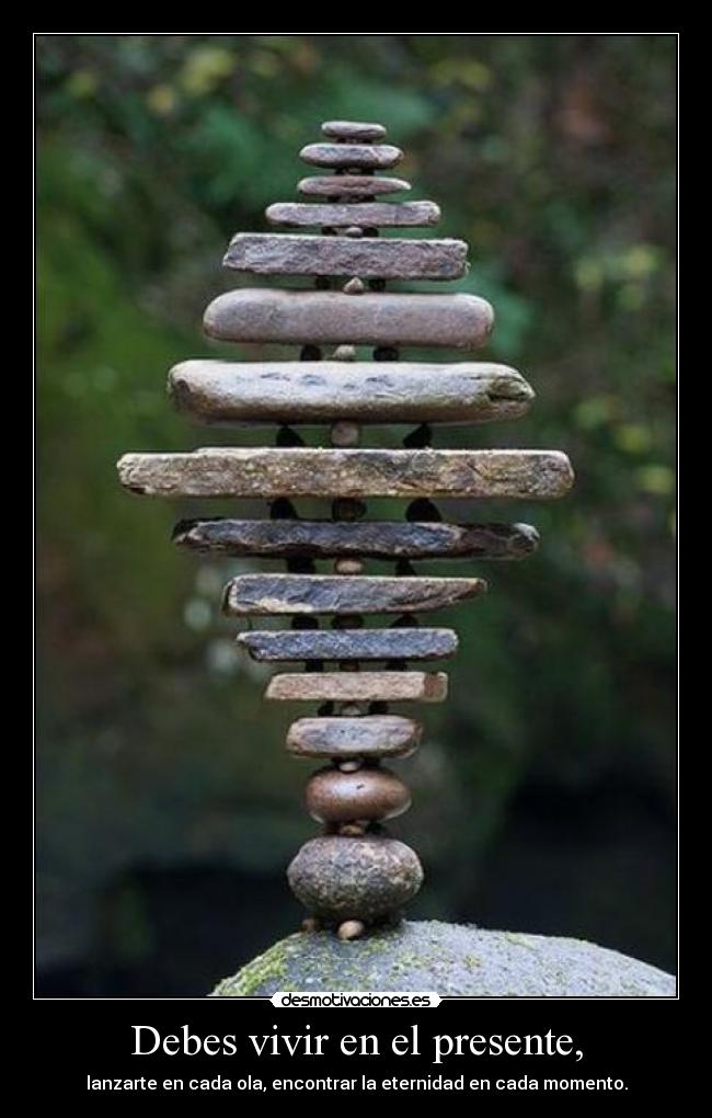 Debes vivir en el presente, - lanzarte en cada ola, encontrar la eternidad en cada momento.