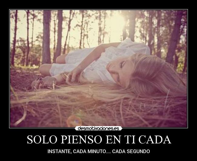 SOLO PIENSO EN TI CADA - INSTANTE, CADA MINUTO.... CADA SEGUNDO♥
