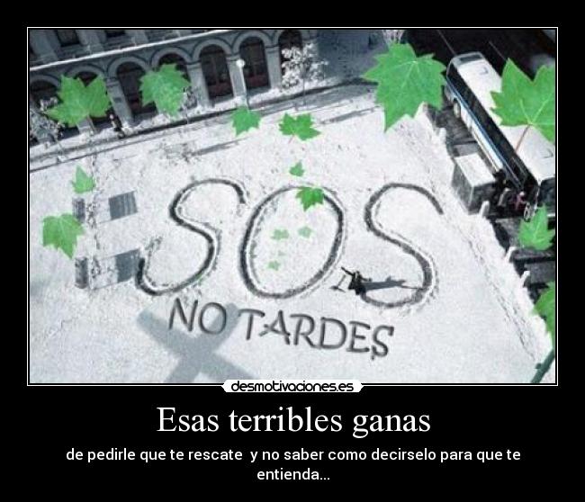 Esas terribles ganas - de pedirle que te rescate  y no saber como decirselo para que te entienda...