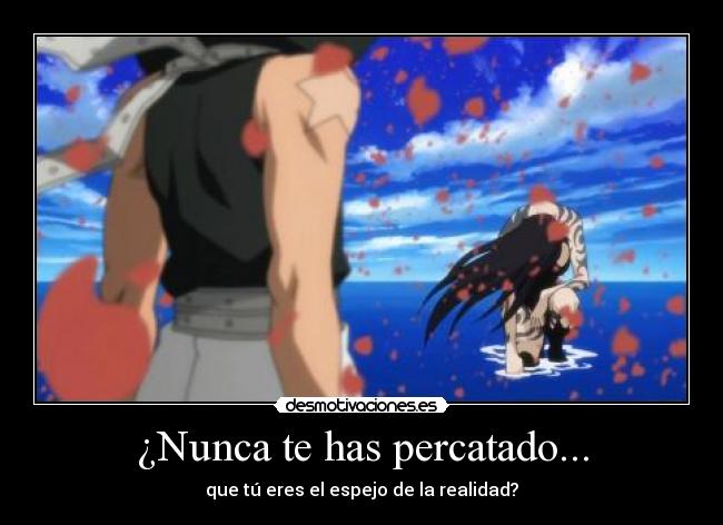 ¿Nunca te has percatado... - que tú eres el espejo de la realidad?