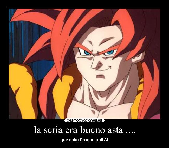 la seria era bueno asta .... - que salio Dragon ball Af.