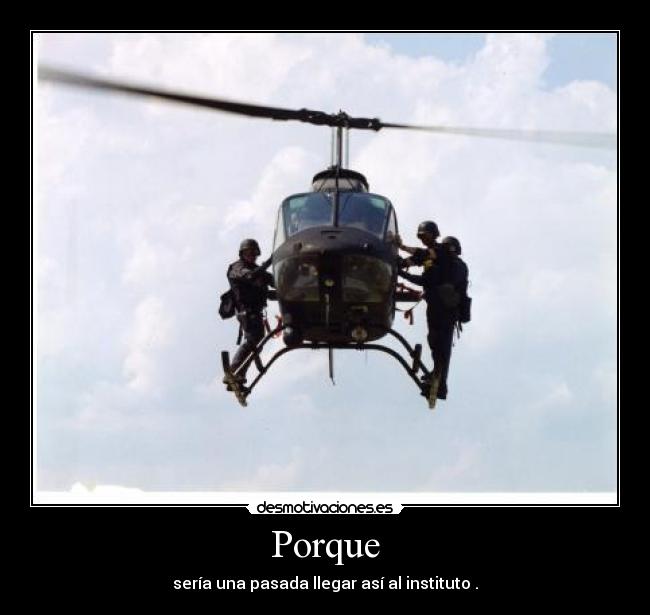 Porque - sería una pasada llegar así al instituto .