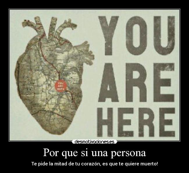 Por que si una persona - Te pide la mitad de tu corazón, es que te quiere muerto!