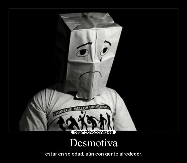 Desmotiva - estar en soledad, aún con gente alrededor.