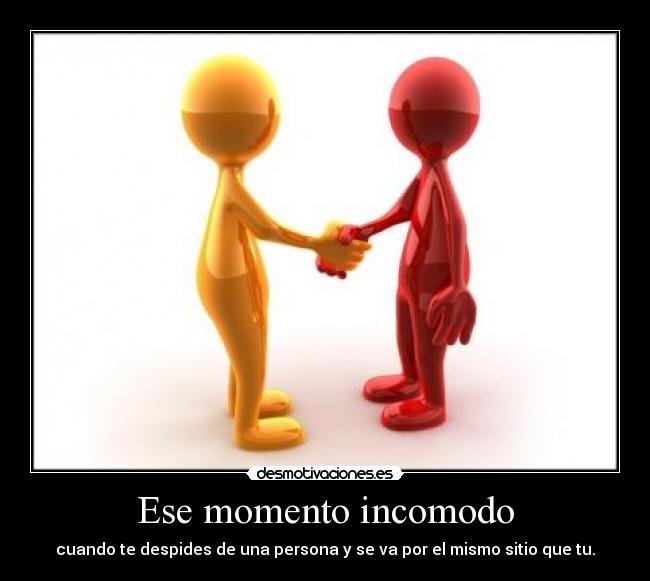 Ese momento incomodo - cuando te despides de una persona y se va por el mismo sitio que tu.